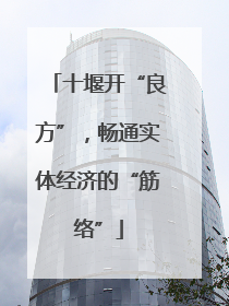 十堰开“良方”，畅通实体经济的“筋络”